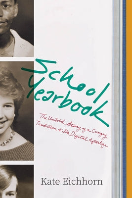 School Yearbook: The Untold Story of a Cringey Tradition and Its Digital Afterlife by Eichhorn, Kate
