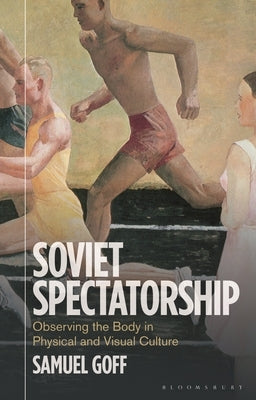 Soviet Spectatorship: Observing the Body in Physical and Visual Culture by Goff, Samuel