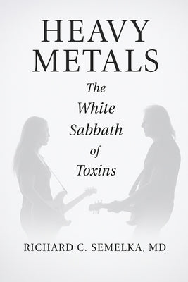 Heavy Metals. The White Sabbath of Toxins by Semelka, Richard C.
