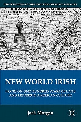 New World Irish: Notes on One Hundred Years of Lives and Letters in American Culture by Morgan, J.