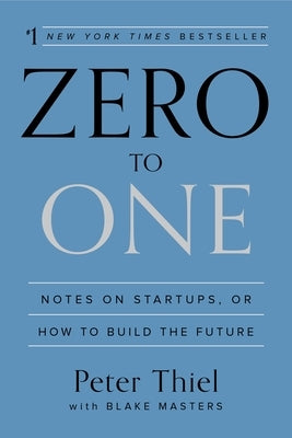 Zero to One: Notes on Startups, or How to Build the Future by Thiel, Peter