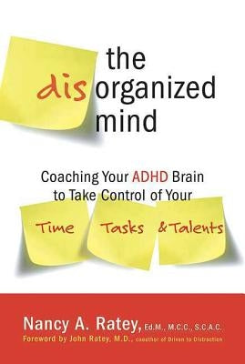 The Disorganized Mind: Coaching Your ADHD Brain to Take Control of Your Time, Tasks, and Talents by Ratey, Nancy A.