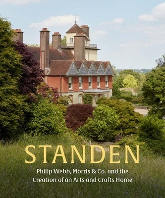 Standen: Philip Webb, Morris & Co. and the Creation of an Arts and Crafts Home by Stutchbury, Anne