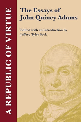 A Republic of Virtue: The Essays of John Quincy Adams by Adams, John Quincy, Former Ow