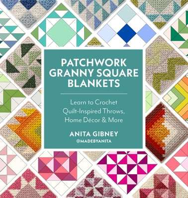 Patchwork Granny Square Blankets: Learn to Crochet Quilt-Inspired Throws, Home Décor & More by Gibney, Anita
