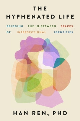 The Hyphenated Life: Bridging the In-Between Spaces of Intersectional Identities by Ren, Han