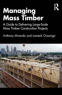 Managing Mass Timber: A Guide to Delivering Large-Scale Mass Timber Construction Projects by Mirando, Anthony M.