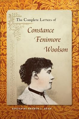 The Complete Letters of Constance Fenimore Woolson by Dean, Sharon L.