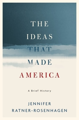 Ideas That Made America: A Brief History by Ratner-Rosenhagen, Jennifer