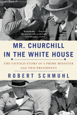 Mr. Churchill in the White House: The Untold Story of a Prime Minister and Two Presidents by Schmuhl, Robert
