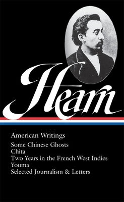 Lafcadio Hearn: American Writings (Loa #190): Some Chinese Ghosts / Chita / Two Years in the French West Indies / Youma / Selected Journalism and Lett by Hearn, Lafcadio