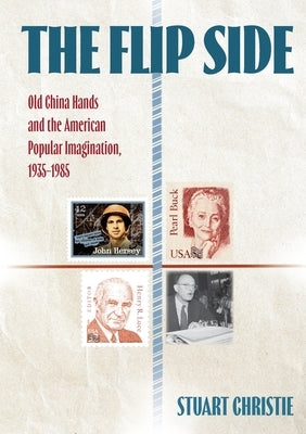 The Flip Side: Old China Hands and the American Popular Imagination, 1935-1985 by Christie, Stuart