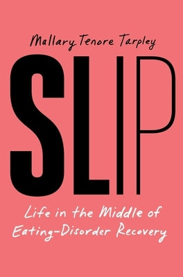 Slip: Life in the Middle of Eating Disorder Recovery by Tenore Tarpley, Mallary