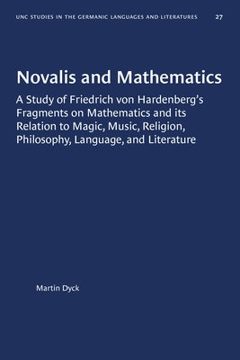 Novalis and Mathematics: A Study of Friedrich Von Hardenberg's Fragments on Mathematics and Its Relation to Magic, Music, Religion, Philosophy, Langua by Dyck, Martin