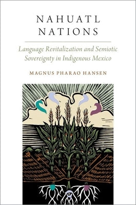 Nahuatl Nations: Language Revitalization and Semiotic Sovereignty in Indigenous Mexico by Pharao Hansen, Magnus