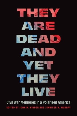 They Are Dead and Yet They Live: Civil War Memories in a Polarized America by Kinder, John M.