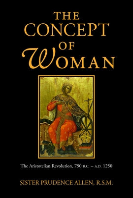 The Concept of Woman, Volume 1: The Aristotelian Revolution, 750 B.C. - A. D. 1250 by Allen, Prudence