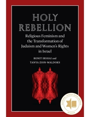 Holy Rebellion: Religious Feminism and the Transformation of Judaism and Women's Rights in Israel by Irshai, Ronit