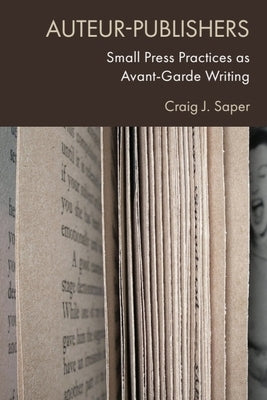 Auteur-Publishers: Small Press Practices as Avant-Garde Writing by Saper, Craig J.