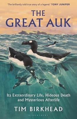 The Great Auk: Its Extraordinary Life, Hideous Death and Mysterious Afterlife by Birkhead, Tim
