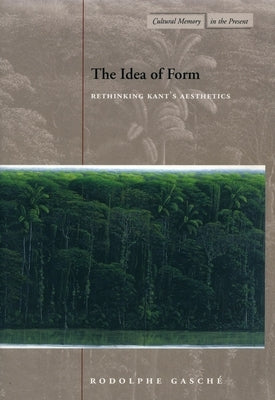 The Idea of Form: Rethinking Kant's Aesthetics by Gasche, Rodolphe