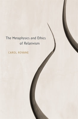 The Metaphysics and Ethics of Relativism by Rovane, Carol