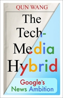 The Tech-Media Hybrid: Google's News Ambition by Wang, Qun