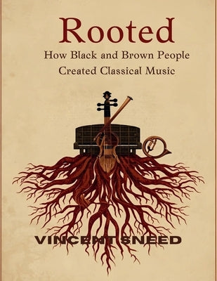 Rooted: How Black and Brown People Created Classical Music by Sneed, Vincent
