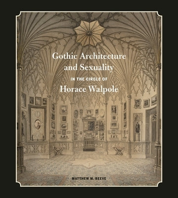 Gothic Architecture and Sexuality in the Circle of Horace Walpole by Reeve, Matthew M.