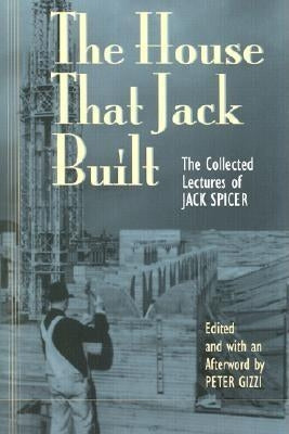 The House That Jack Built: The Collected Lectures of Jack Spicer by Spicer, Jack