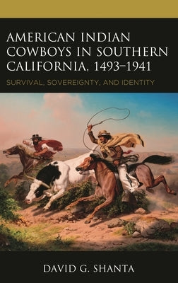 American Indian Cowboys in Southern California, 1493-1941: Survival, Sovereignty, and Identity by Shanta, David G.