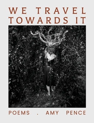 We Travel Towards It by Pence, Amy