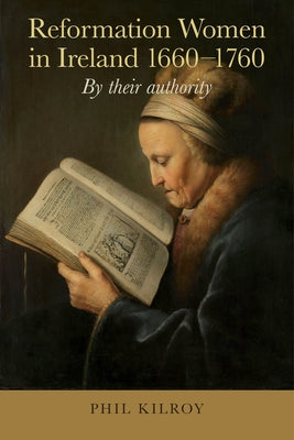 Reformation Women in Ireland, 1660-1760: By Their Authority by Kilroy, Phil