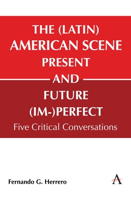 The (Latin) American Scene, Present and Future (Im-)Perfect: Five Critical Conversations by G. Herrero, Fernando