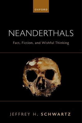 Neanderthals: Fact, Fiction, and Wishful Thinking by Schwartz, Jeffrey H.