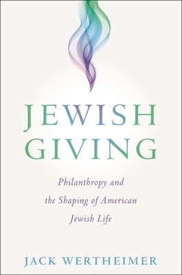 Jewish Giving: Philanthropy and the Shaping of American Jewish Life by Wertheimer, Jack