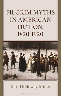 Pilgrim Myths in American Fiction, 1820-1920 by Miller, Kari Holloway