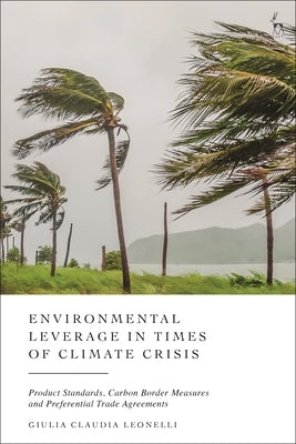 Environmental Leverage in Times of Climate Crisis: Product Standards, Carbon Border Measures and Preferential Trade Agreements by Leonelli, Giulia Claudia