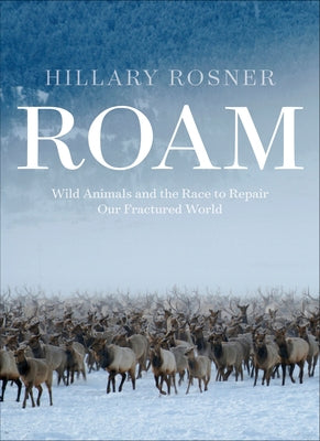 Roam: Wild Animals and the Race to Repair Our Fractured World by Rosner, Hillary