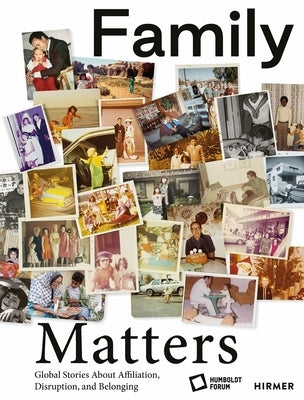 Family Matters: Global Stories about Affiliation, Disruption, and Belonging by The Foundation for the Humboldt Forum in