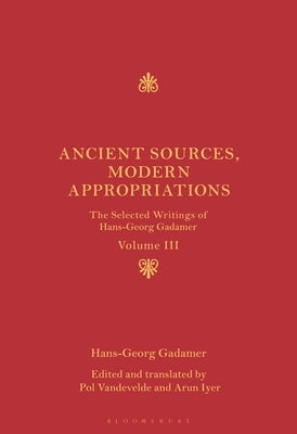 Ancient Sources, Modern Appropriations: The Selected Writings of Hans-Georg Gadamer: Volume III by Gadamer, Hans-Georg