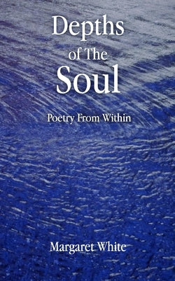Depths of the Soul: Poetry From WIthin by White, Margaret