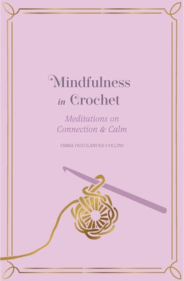 Mindfulness in Crochet: Meditations on Connection & Calm by Friedlander-Collins, Emma