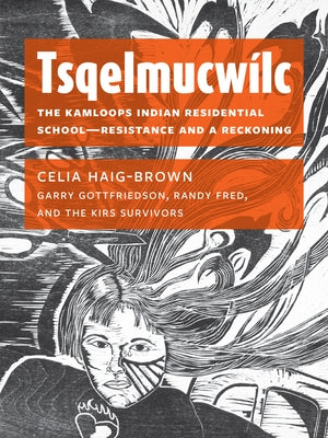 Tsqelmucwílc: The Kamloops Indian Residential School―resistance and a Reckoning by Haig-Brown, Celia