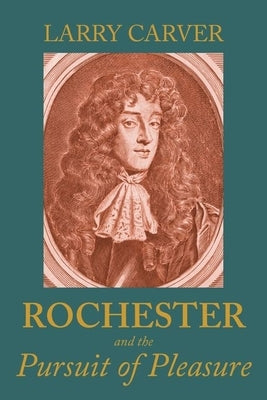 Rochester and the Pursuit of Pleasure by Carver, Larry D.