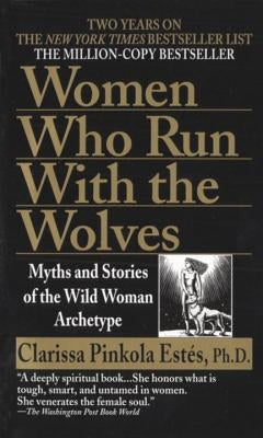 Women Who Run with the Wolves: Myths and Stories of the Wild Woman Archetype by Estés, Clarissa Pinkola