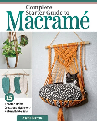 Complete Starter Guide to Macrame: 15 Knotted Home Creations Made with Natural Materials by Barretta, Angela