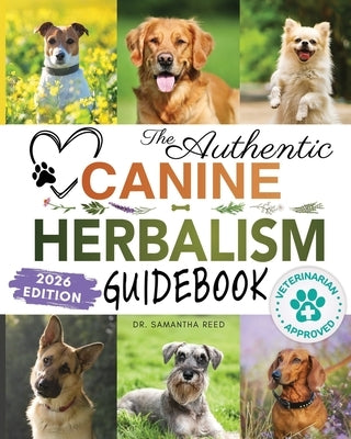The Authentic Canine Herbalism Guidebook: Safe & Natural Herbal Treatments For Dogs to Detox, Boost Immunity, Prevent & Heal Common Ailments Creating by Reed, Samantha