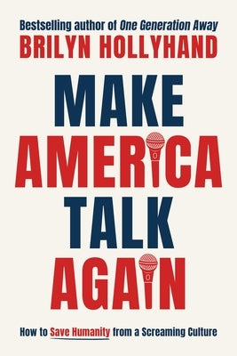 Make America Talk Again: How to Save Humanity from a Screaming Culture by Hollyhand, Brilyn