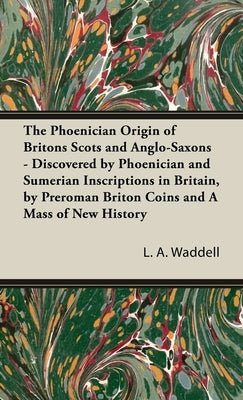 The Phoenician Origin of Britons Scots and Anglo-Saxons by Waddell, L. a.